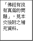 Text Box: 「佛經有沒有真偽的問題」，見本文後附之補充資料。